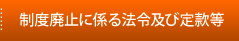 制度廃止に係る法令及び定款等